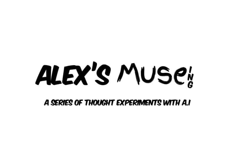 A series of thought experiments between two intelligent robots discussing the meaning of life, Alex's muse.